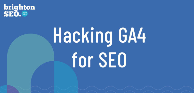 Hacking GA4 for SEO - Brighton SEO